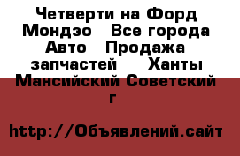 Четверти на Форд Мондэо - Все города Авто » Продажа запчастей   . Ханты-Мансийский,Советский г.